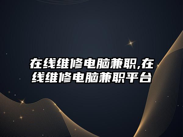 在線維修電腦兼職,在線維修電腦兼職平臺(tái)