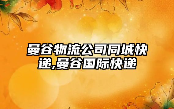 曼谷物流公司同城快遞,曼谷國(guó)際快遞