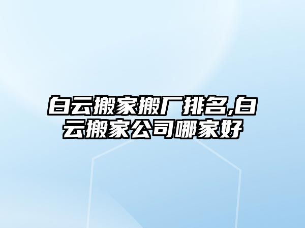 白云搬家搬廠排名,白云搬家公司哪家好