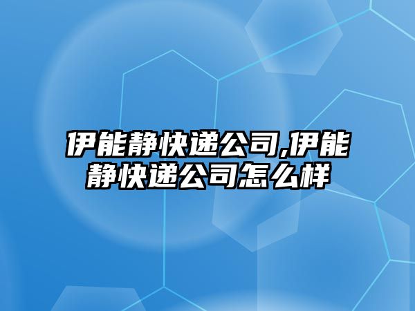 伊能靜快遞公司,伊能靜快遞公司怎么樣