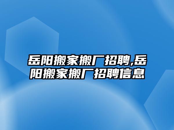 岳陽搬家搬廠招聘,岳陽搬家搬廠招聘信息