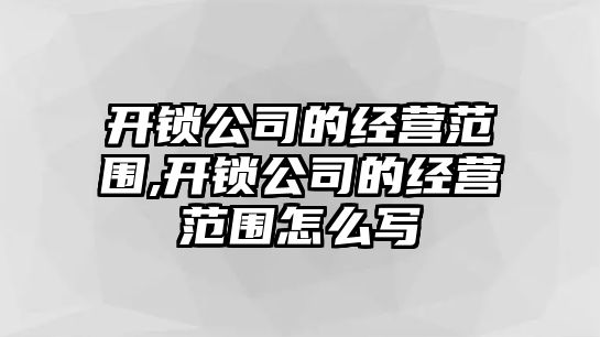 開鎖公司的經(jīng)營范圍,開鎖公司的經(jīng)營范圍怎么寫