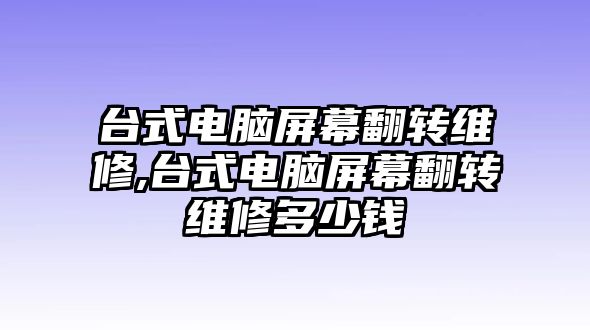 臺式電腦屏幕翻轉維修,臺式電腦屏幕翻轉維修多少錢