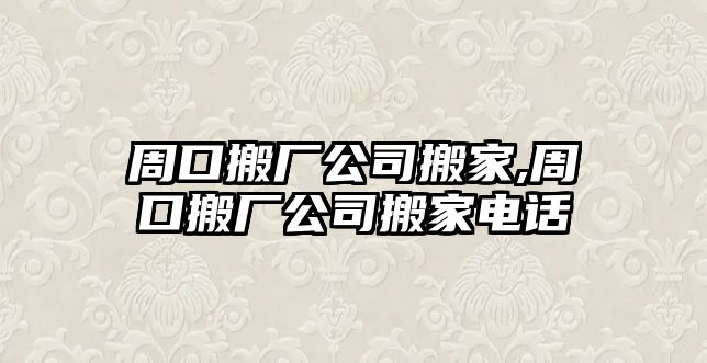 周口搬廠公司搬家,周口搬廠公司搬家電話