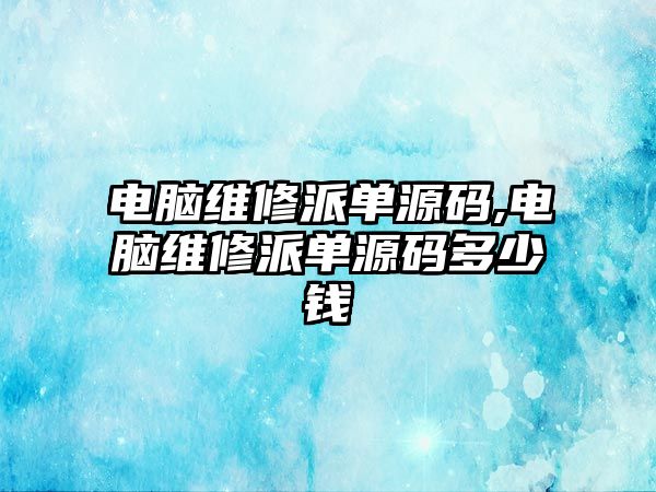 電腦維修派單源碼,電腦維修派單源碼多少錢