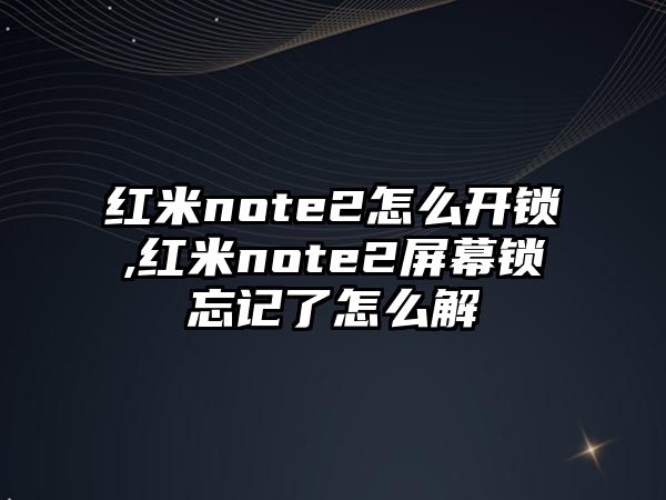 紅米note2怎么開鎖,紅米note2屏幕鎖忘記了怎么解