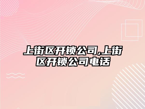 上街區開鎖公司,上街區開鎖公司電話