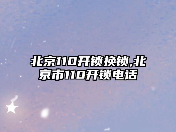 北京110開鎖換鎖,北京市110開鎖電話