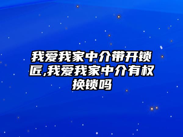 我愛我家中介帶開鎖匠,我愛我家中介有權換鎖嗎