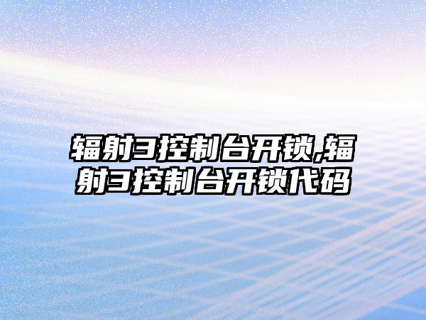 輻射3控制臺(tái)開鎖,輻射3控制臺(tái)開鎖代碼