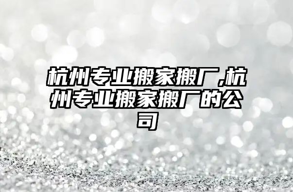 杭州專業(yè)搬家搬廠,杭州專業(yè)搬家搬廠的公司