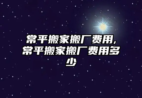 常平搬家搬廠費用,常平搬家搬廠費用多少