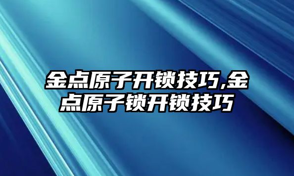 金點原子開鎖技巧,金點原子鎖開鎖技巧