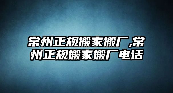 常州正規搬家搬廠,常州正規搬家搬廠電話