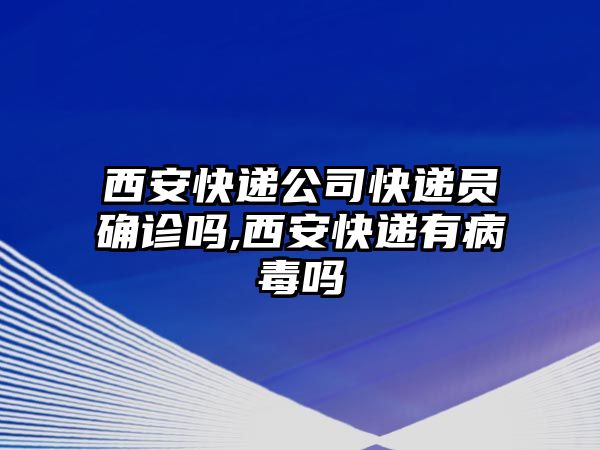 西安快遞公司快遞員確診嗎,西安快遞有病毒嗎