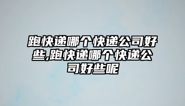 跑快遞哪個快遞公司好些,跑快遞哪個快遞公司好些呢