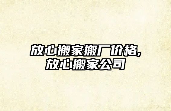 放心搬家搬廠價格,放心搬家公司