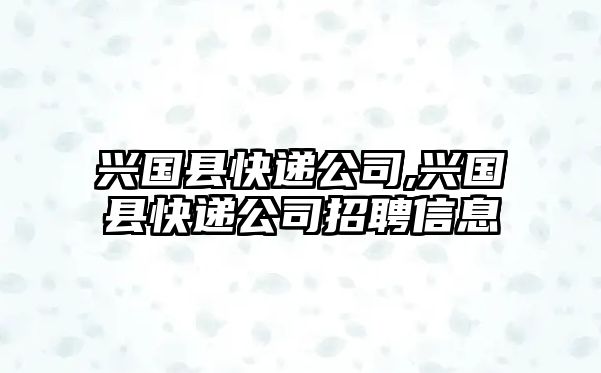 興國縣快遞公司,興國縣快遞公司招聘信息