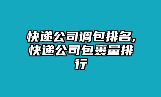 快遞公司調包排名,快遞公司包裹量排行