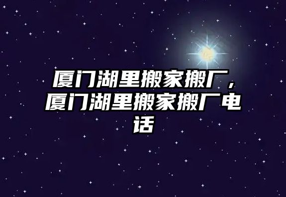 廈門湖里搬家搬廠,廈門湖里搬家搬廠電話