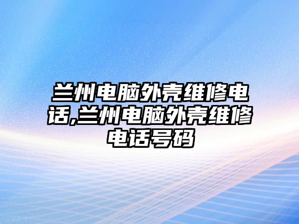 蘭州電腦外殼維修電話,蘭州電腦外殼維修電話號碼