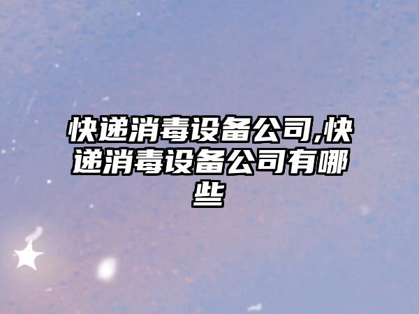 快遞消毒設備公司,快遞消毒設備公司有哪些