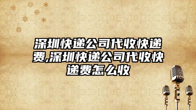 深圳快遞公司代收快遞費,深圳快遞公司代收快遞費怎么收