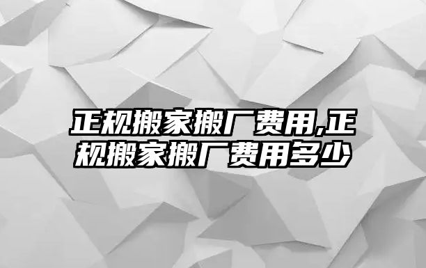 正規搬家搬廠費用,正規搬家搬廠費用多少