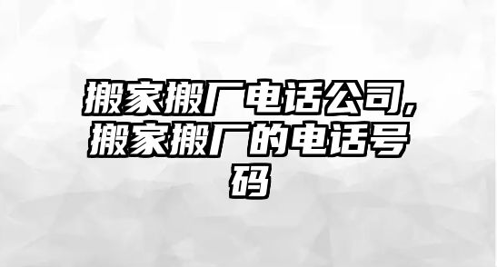 搬家搬廠電話公司,搬家搬廠的電話號碼