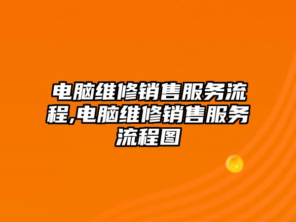 電腦維修銷售服務流程,電腦維修銷售服務流程圖