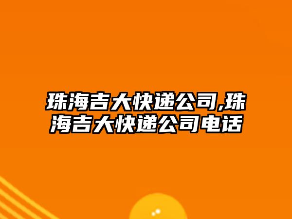 珠海吉大快遞公司,珠海吉大快遞公司電話