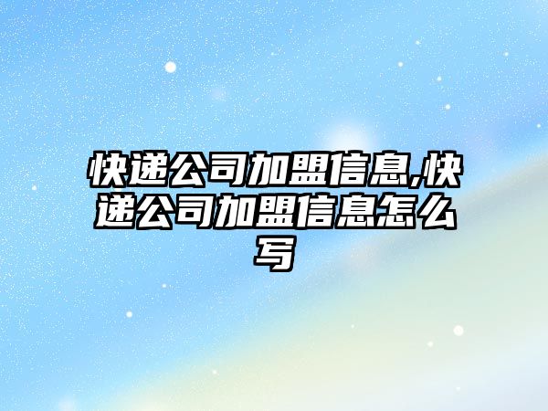 快遞公司加盟信息,快遞公司加盟信息怎么寫