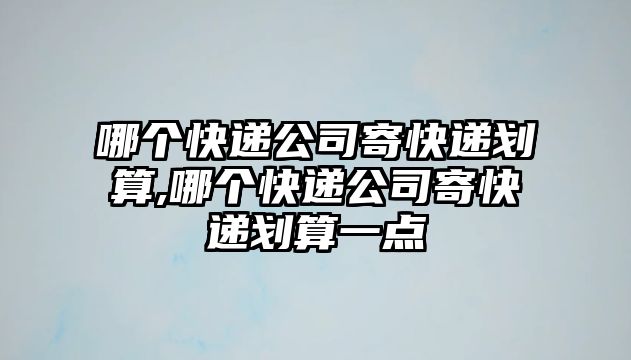 哪個(gè)快遞公司寄快遞劃算,哪個(gè)快遞公司寄快遞劃算一點(diǎn)