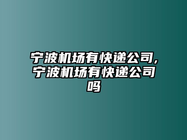 寧波機場有快遞公司,寧波機場有快遞公司嗎