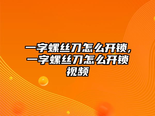 一字螺絲刀怎么開鎖,一字螺絲刀怎么開鎖視頻