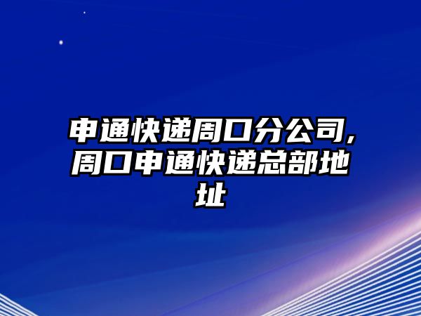 申通快遞周口分公司,周口申通快遞總部地址