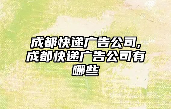 成都快遞廣告公司,成都快遞廣告公司有哪些