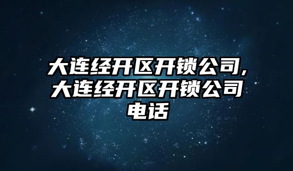 大連經開區開鎖公司,大連經開區開鎖公司電話