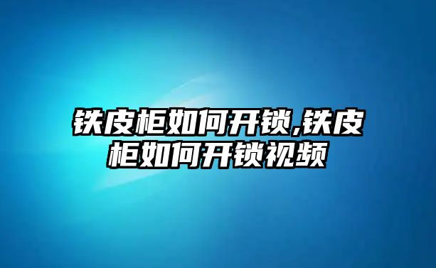 鐵皮柜如何開鎖,鐵皮柜如何開鎖視頻