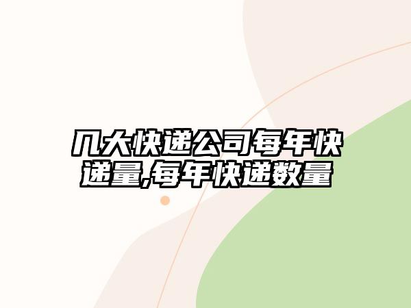 幾大快遞公司每年快遞量,每年快遞數量