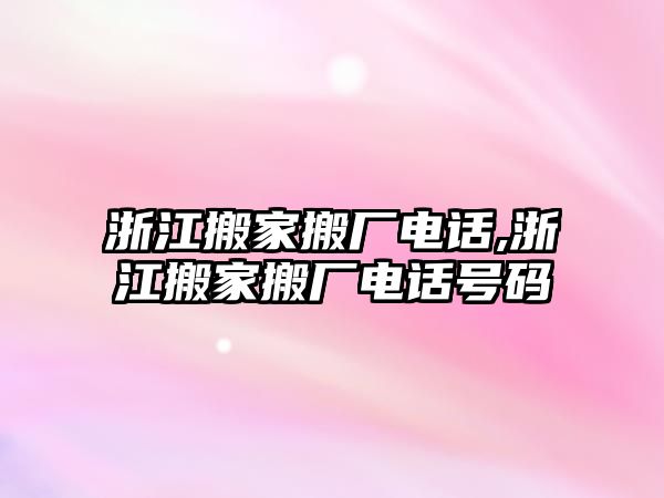 浙江搬家搬廠電話,浙江搬家搬廠電話號碼