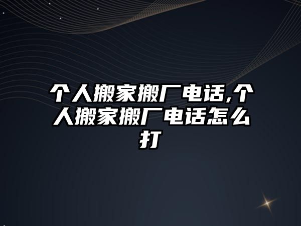 個(gè)人搬家搬廠電話,個(gè)人搬家搬廠電話怎么打