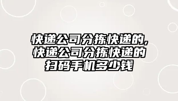 快遞公司分揀快遞的,快遞公司分揀快遞的掃碼手機(jī)多少錢(qián)