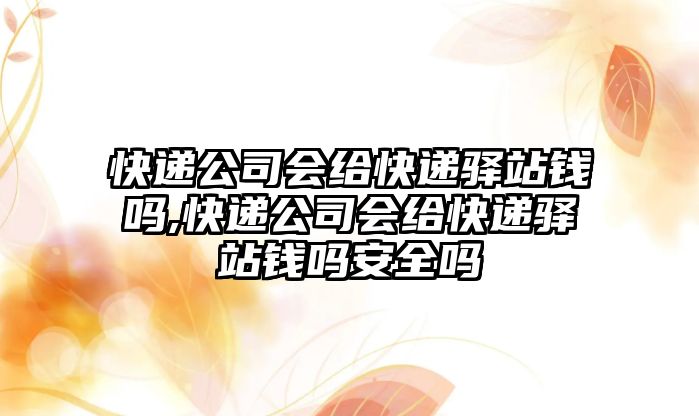 快遞公司會給快遞驛站錢嗎,快遞公司會給快遞驛站錢嗎安全嗎