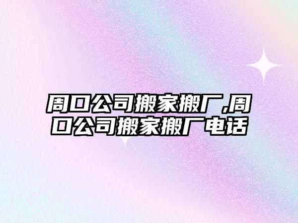 周口公司搬家搬廠,周口公司搬家搬廠電話