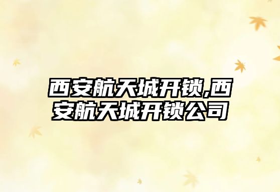 西安航天城開鎖,西安航天城開鎖公司