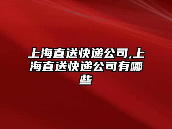 上海直送快遞公司,上海直送快遞公司有哪些