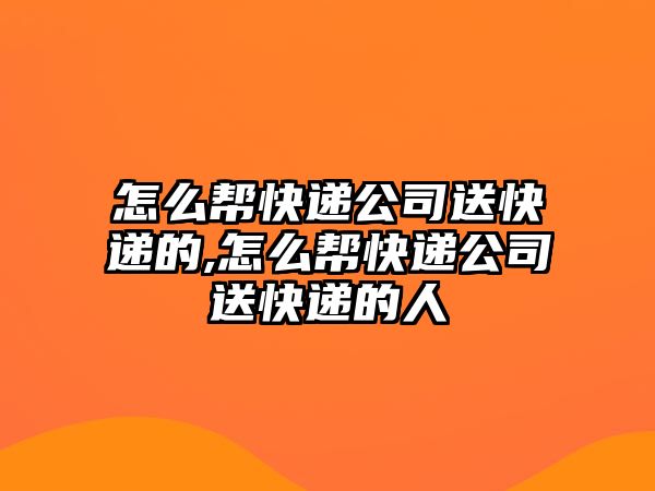 怎么幫快遞公司送快遞的,怎么幫快遞公司送快遞的人