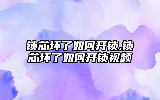 鎖芯壞了如何開鎖,鎖芯壞了如何開鎖視頻