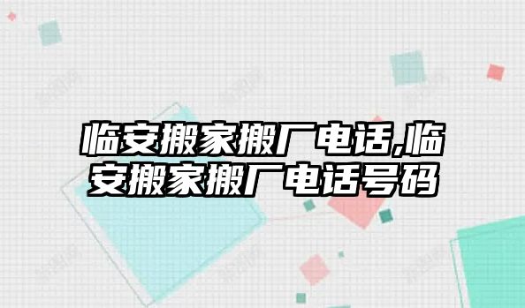 臨安搬家搬廠電話,臨安搬家搬廠電話號碼